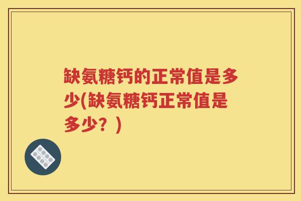 缺氨糖钙的正常值是多少(缺氨糖钙正常值是多少?) 缺氨糖钙的正常值是多少(缺氨糖钙正常值是多少?)