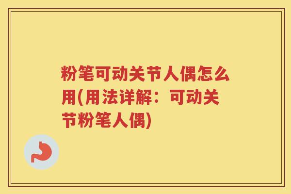 粉笔可动关节人偶怎么用(用法详解:可动关节粉笔人偶) 粉笔可动关节人偶怎么用(用法详解:可动关节粉笔人偶)