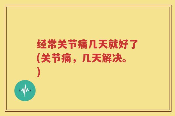 经常关节痛几天就好了(关节痛，几天解决。)