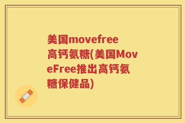 美国movefree高钙氨糖(美国MoveFree推出高钙氨糖保健品)