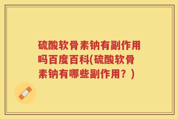 硫酸软骨素钠有副作用吗百度百科(硫酸软骨素钠有哪些副作用?) 硫酸软骨素钠有副作用吗百度百科(硫酸软骨素钠有哪些副作用?)