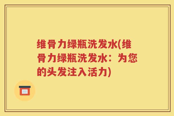 维骨力绿瓶洗发水(维骨力绿瓶洗发水:为您的头发注入活力) 维骨力绿瓶洗发水(维骨力绿瓶洗发水:为您的头发注入活力)