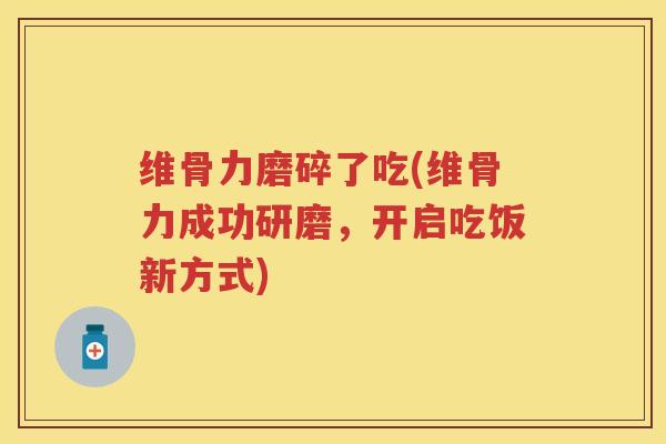 维骨力磨碎了吃(维骨力成功研磨，开启吃饭新方式)