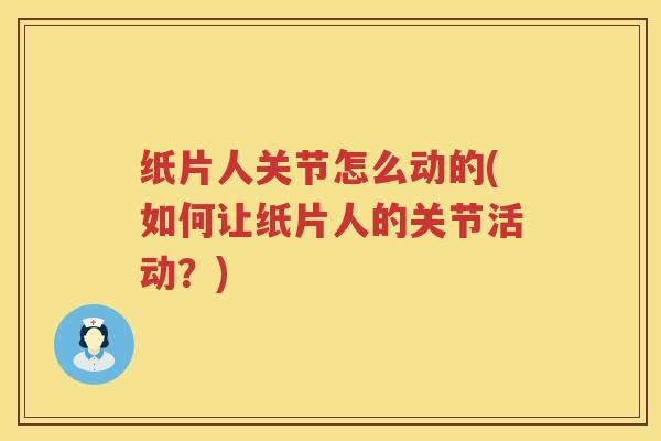 纸片人关节怎么动的(如何让纸片人的关节活动?) 纸片人关节怎么动的(如何让纸片人的关节活动?)