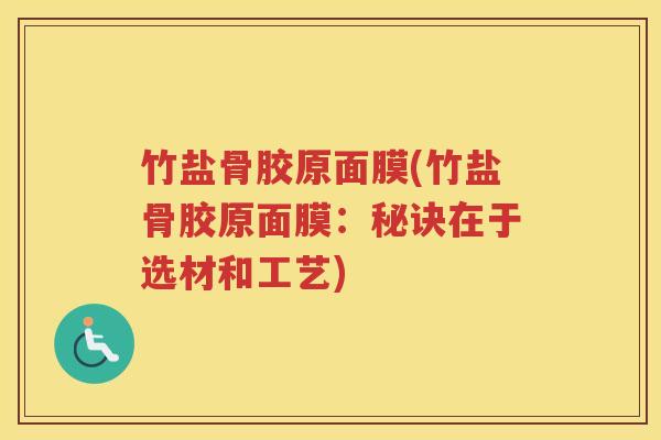 竹盐骨胶原面膜(竹盐骨胶原面膜:秘诀在于选材和工艺) 竹盐骨胶原面膜(竹盐骨胶原面膜:秘诀在于选材和工艺)