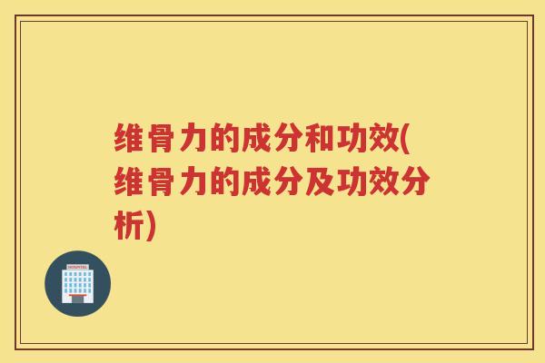 维骨力的成分和功效(维骨力的成分及功效分析)