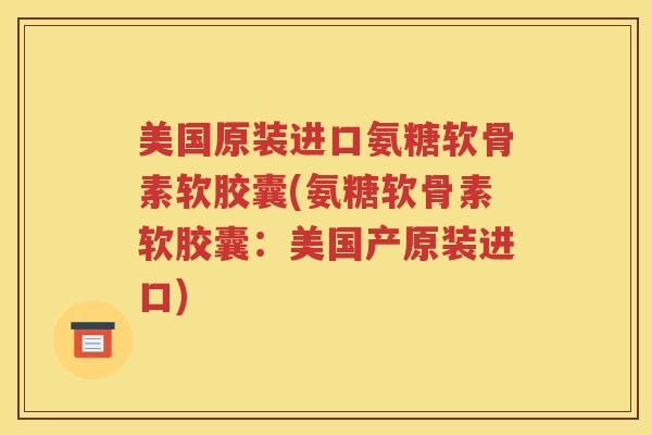 美国原装进口氨糖软骨素软胶囊(氨糖软骨素软胶囊:美国产原装进口) 美国原装进口氨糖软骨素软胶囊(氨糖软骨素软胶囊:美国产原装进口)