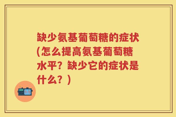 缺少氨基葡萄糖的症状(怎么提高氨基葡萄糖水平?缺少它的症状是什么?) 缺少氨基葡萄糖的症状(怎么提高氨基葡萄糖水平?缺少它的症状是什么?)