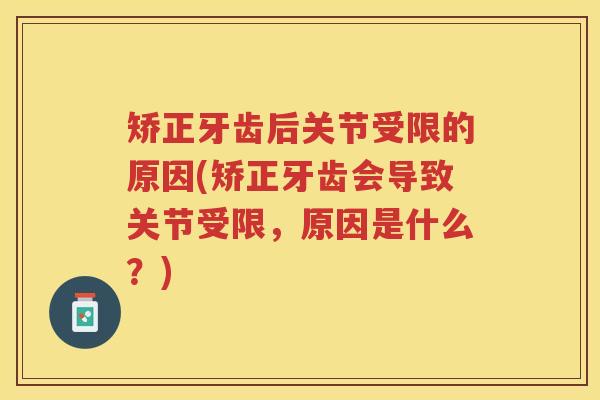 矫正牙齿后关节受限的原因(矫正牙齿会导致关节受限,原因是什么?) 矫正牙齿后关节受限的原因(矫正牙齿会导致关节受限,原因是什么?)