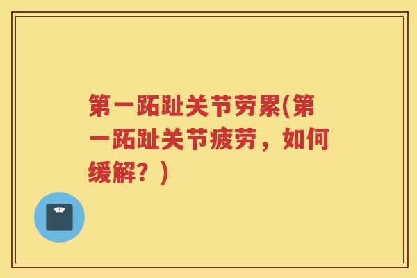 第一跖趾关节劳累(第一跖趾关节疲劳,如何缓解?) 第一跖趾关节劳累(第一跖趾关节疲劳,如何缓解?)