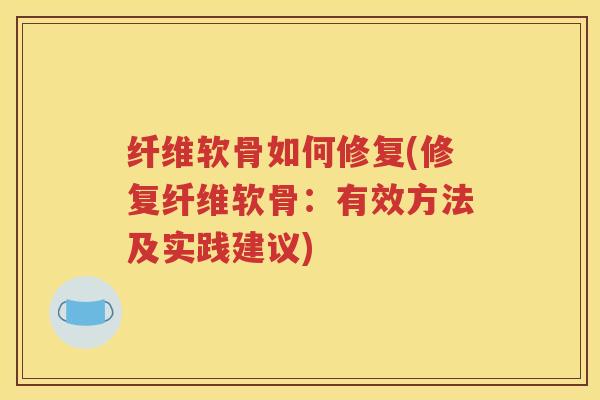 纤维软骨如何修复(修复纤维软骨:有效方法及实践建议) 纤维软骨如何修复(修复纤维软骨:有效方法及实践建议)