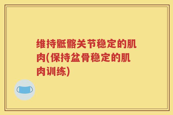 维持骶髂关节稳定的肌肉(保持盆骨稳定的肌肉训练)