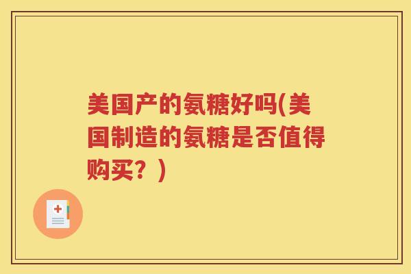 美国产的氨糖好吗(美国制造的氨糖是否值得购买?) 美国产的氨糖好吗(美国制造的氨糖是否值得购买?)