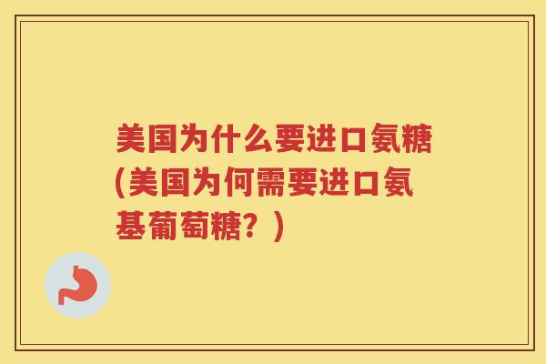 美国为什么要进口氨糖(美国为何需要进口氨基葡萄糖?) 美国为什么要进口氨糖(美国为何需要进口氨基葡萄糖?)