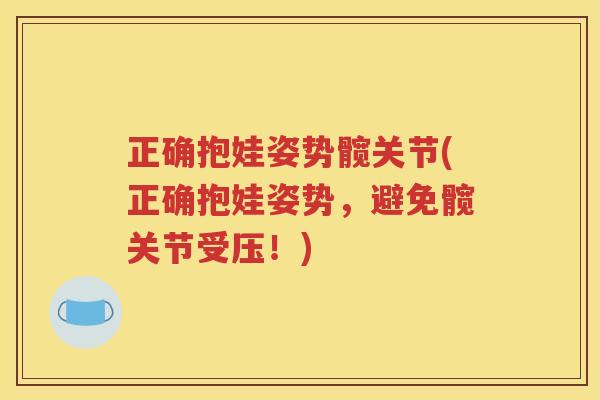 正确抱娃姿势髋关节(正确抱娃姿势,避免髋关节受压!) 正确抱娃姿势髋关节(正确抱娃姿势,避免髋关节受压!)