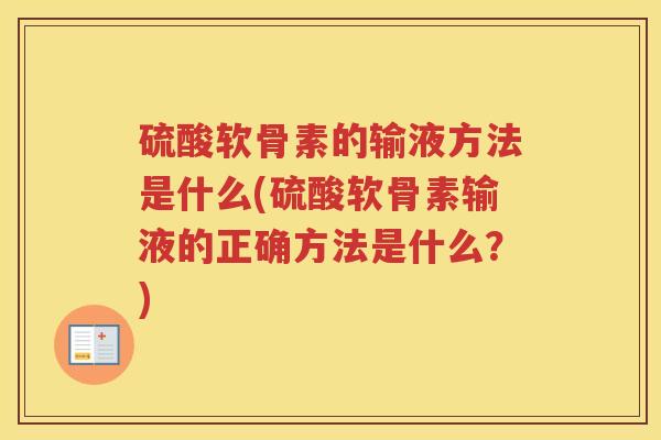 硫酸软骨素的输液方法是什么(硫酸软骨素输液的正确方法是什么？)