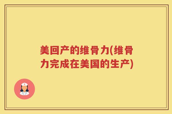 美回产的维骨力(维骨力完成在美国的生产)