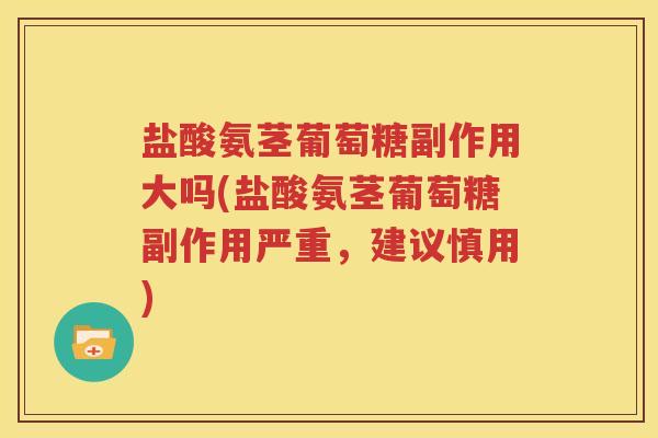 盐酸氨茎葡萄糖副作用大吗(盐酸氨茎葡萄糖副作用严重,建议慎用) 盐酸氨茎葡萄糖副作用大吗(盐酸氨茎葡萄糖副作用严重,建议慎用)