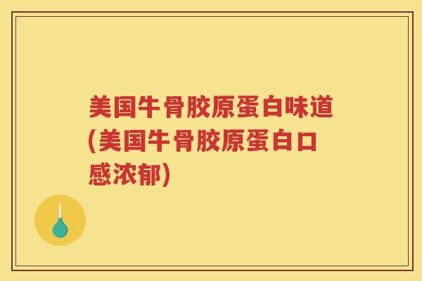 美国牛骨胶原蛋白味道(美国牛骨胶原蛋白口感浓郁) 美国牛骨胶原蛋白味道(美国牛骨胶原蛋白口感浓郁)