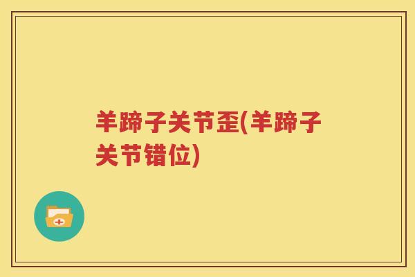 羊蹄子关节歪(羊蹄子关节错位) 羊蹄子关节歪(羊蹄子关节错位)