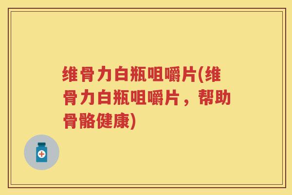 维骨力白瓶咀嚼片(维骨力白瓶咀嚼片,帮助骨骼健康) 维骨力白瓶咀嚼片(维骨力白瓶咀嚼片,帮助骨骼健康)