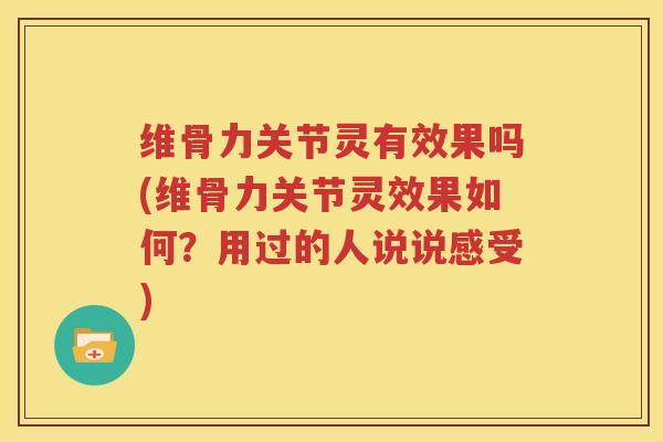 维骨力关节灵有效果吗(维骨力关节灵效果如何?用过的人说说感受) 维骨力关节灵有效果吗(维骨力关节灵效果如何?用过的人说说感受)