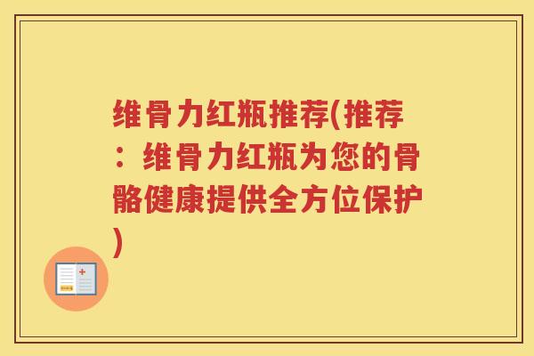维骨力红瓶推荐(推荐:维骨力红瓶为您的骨骼健康提供全方位保护) 维骨力红瓶推荐(推荐:维骨力红瓶为您的骨骼健康提供全方位保护)