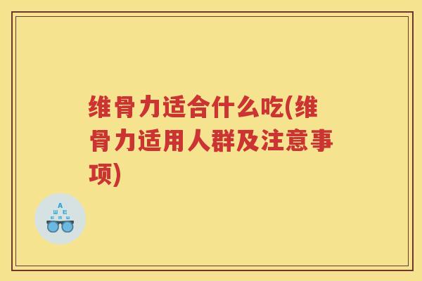 维骨力适合什么吃(维骨力适用人群及注意事项)