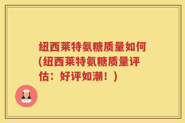 纽西莱特氨糖质量如何(纽西莱特氨糖质量评估：好评如潮！)