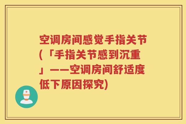 空调房间感觉手指关节(「手指关节感到沉重」——空调房间舒适度低下原因探究) 空调房间感觉手指关节(「手指关节感到沉重」——空调房间舒适度低下原因探究)