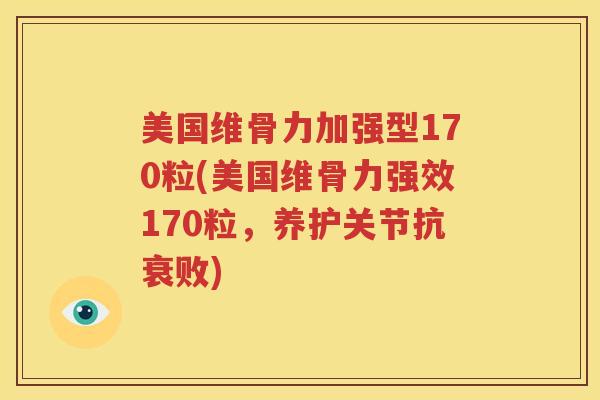 美国维骨力加强型170粒(美国维骨力强效170粒,养护关节抗衰败) 美国维骨力加强型170粒(美国维骨力强效170粒,养护关节抗衰败)