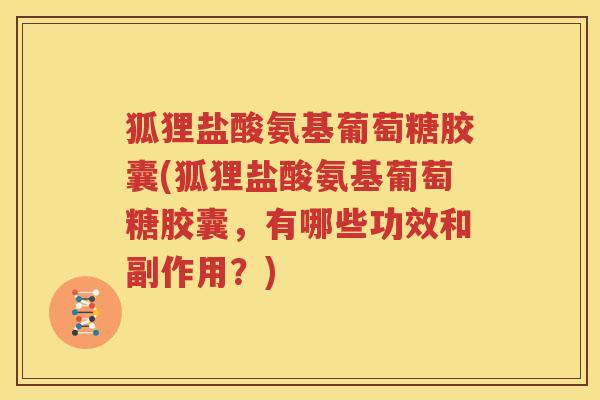 狐狸盐酸氨基葡萄糖胶囊(狐狸盐酸氨基葡萄糖胶囊,有哪些功效和副作用?) 狐狸盐酸氨基葡萄糖胶囊(狐狸盐酸氨基葡萄糖胶囊,有哪些功效和副作用?)