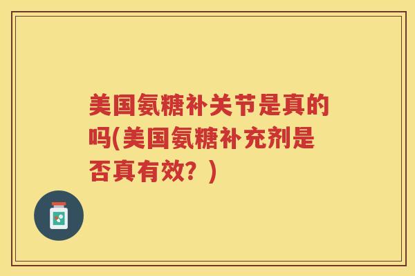 美国氨糖补关节是真的吗(美国氨糖补充剂是否真有效？)