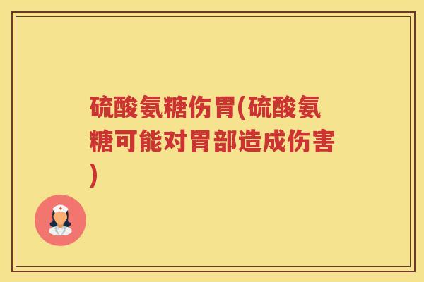 硫酸氨糖伤胃(硫酸氨糖可能对胃部造成伤害) 硫酸氨糖伤胃(硫酸氨糖可能对胃部造成伤害)