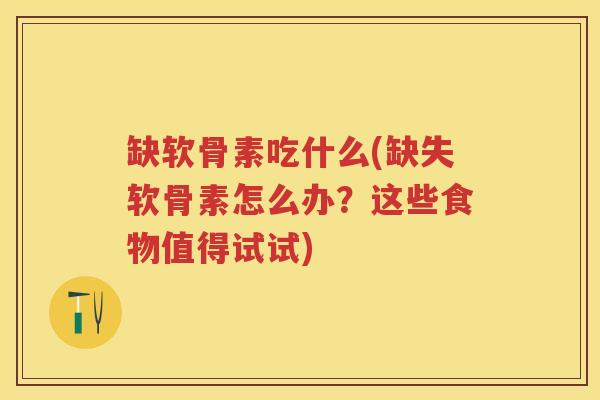 缺软骨素吃什么(缺失软骨素怎么办?这些食物值得试试) 缺软骨素吃什么(缺失软骨素怎么办?这些食物值得试试)