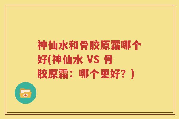 神仙水和骨胶原霜哪个好(神仙水 VS 骨胶原霜:哪个更好?) 神仙水和骨胶原霜哪个好(神仙水 VS 骨胶原霜:哪个更好?)