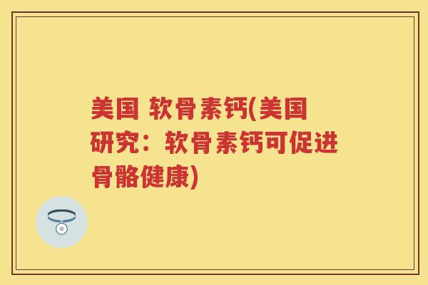 美国 软骨素钙(美国研究：软骨素钙可促进骨骼健康)
