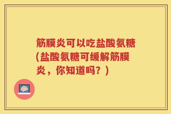 筋膜炎可以吃盐酸氨糖(盐酸氨糖可缓解筋膜炎，你知道吗？)