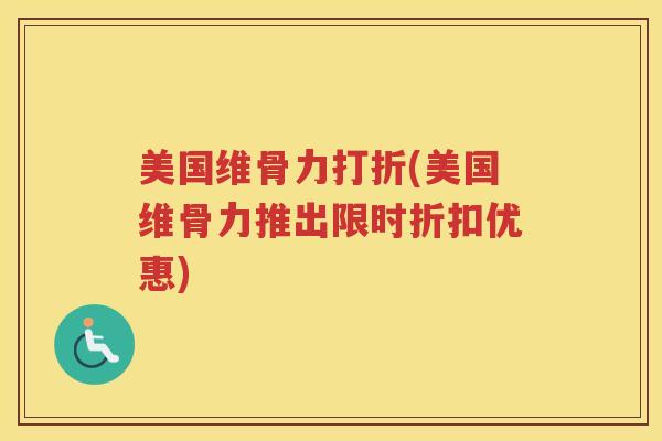 美国维骨力打折(美国维骨力推出限时折扣优惠) 美国维骨力打折(美国维骨力推出限时折扣优惠)