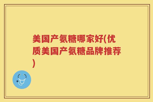 美国产氨糖哪家好(优质美国产氨糖品牌推荐)