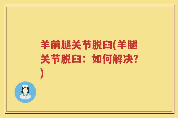 羊前腿关节脱臼(羊腿关节脱臼:如何解决?) 羊前腿关节脱臼(羊腿关节脱臼:如何解决?)