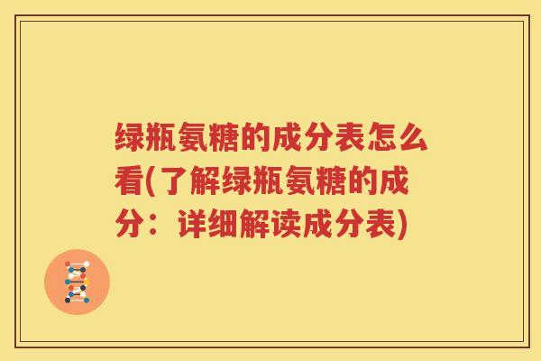 绿瓶氨糖的成分表怎么看(了解绿瓶氨糖的成分：详细解读成分表)