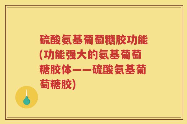 硫酸氨基葡萄糖胶功能(功能强大的氨基葡萄糖胶体——硫酸氨基葡萄糖胶) 硫酸氨基葡萄糖胶功能(功能强大的氨基葡萄糖胶体——硫酸氨基葡萄糖胶)