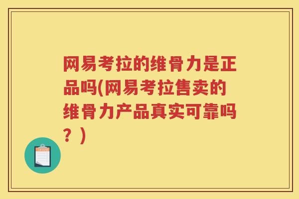 网易考拉的维骨力是正品吗(网易考拉售卖的维骨力产品真实可靠吗?) 网易考拉的维骨力是正品吗(网易考拉售卖的维骨力产品真实可靠吗?)