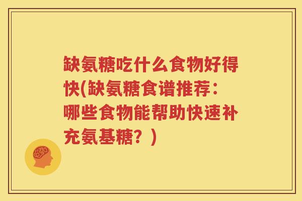 缺氨糖吃什么食物好得快(缺氨糖食谱推荐：哪些食物能帮助快速补充氨基糖？)