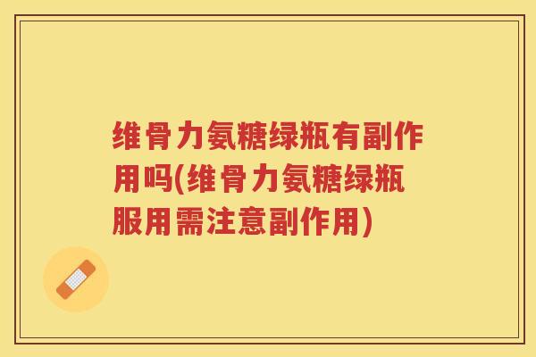 维骨力氨糖绿瓶有副作用吗(维骨力氨糖绿瓶服用需注意副作用) 维骨力氨糖绿瓶有副作用吗(维骨力氨糖绿瓶服用需注意副作用)