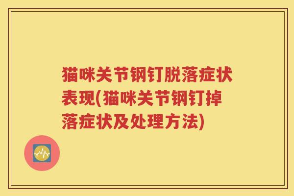 猫咪关节钢钉脱落症状表现(猫咪关节钢钉掉落症状及处理方法) 猫咪关节钢钉脱落症状表现(猫咪关节钢钉掉落症状及处理方法)