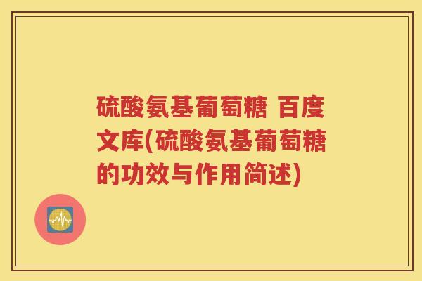 硫酸氨基葡萄糖 百度文库(硫酸氨基葡萄糖的功效与作用简述)