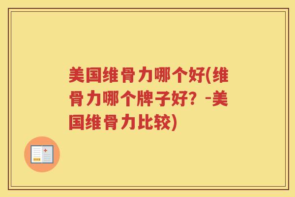 美国维骨力哪个好(维骨力哪个牌子好?-美国维骨力比较) 美国维骨力哪个好(维骨力哪个牌子好?-美国维骨力比较)