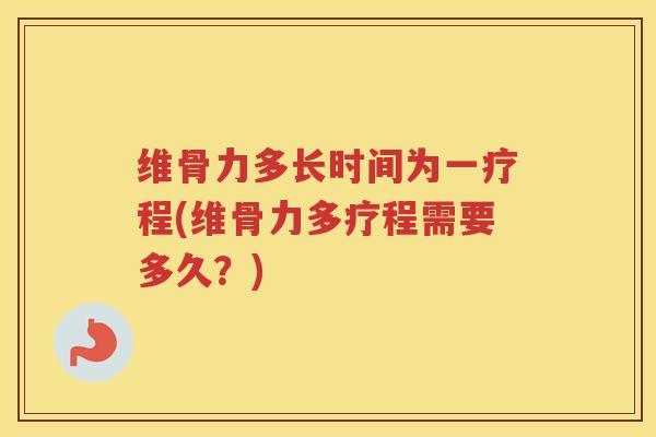 维骨力多长时间为一疗程(维骨力多疗程需要多久?) 维骨力多长时间为一疗程(维骨力多疗程需要多久?)